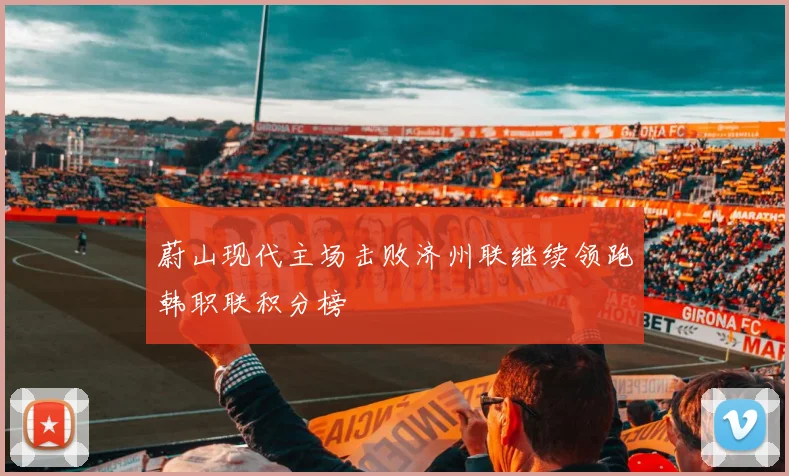 蔚山现代主场击败济州联继续领跑韩职联积分榜