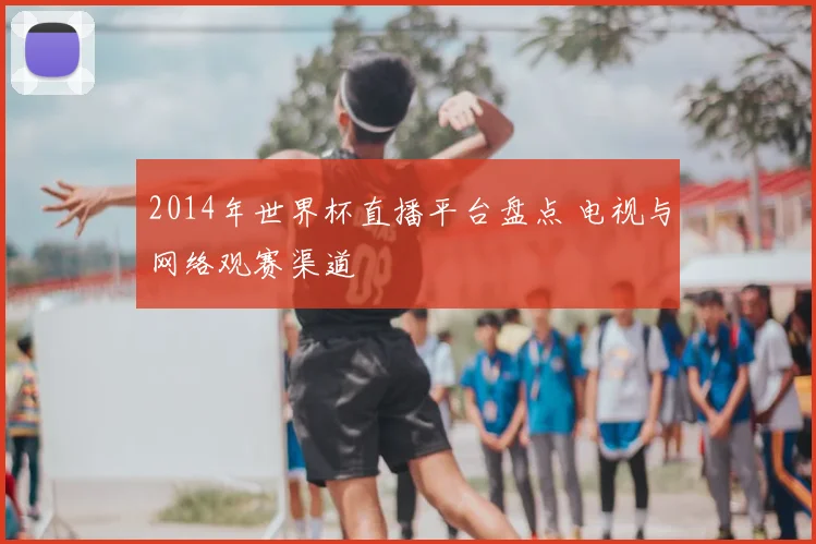 2014年世界杯直播平台盘点 电视与网络观赛渠道