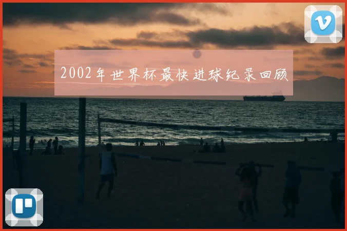 2002年世界杯最快进球纪录回顾
