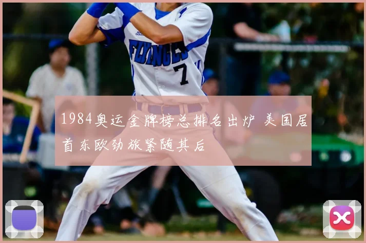 1984奥运金牌榜总排名出炉 美国居首东欧劲旅紧随其后