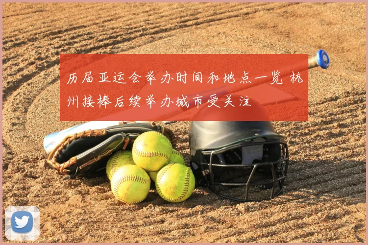 历届亚运会举办时间和地点一览 杭州接棒后续举办城市受关注