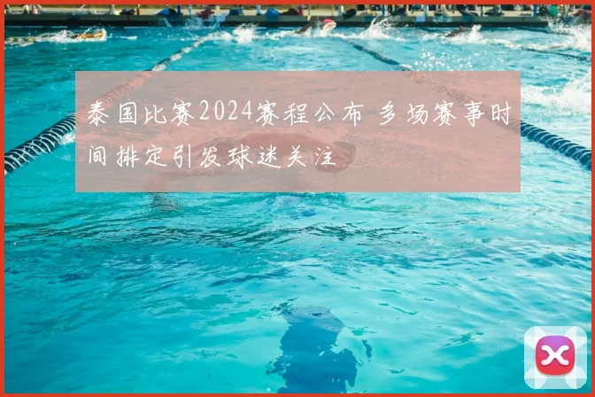 泰国比赛2024赛程公布 多场赛事时间排定引发球迷关注