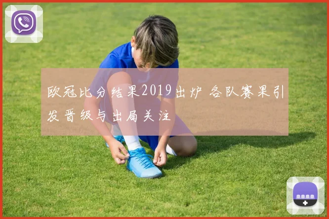 欧冠比分结果2019出炉 各队赛果引发晋级与出局关注